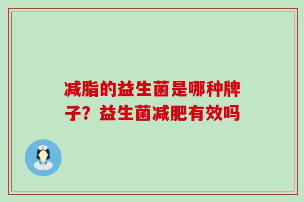 减脂的益生菌是哪种牌子？益生菌有效吗