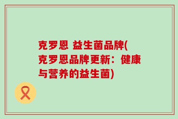 克罗恩 益生菌品牌(克罗恩品牌更新：健康与营养的益生菌)