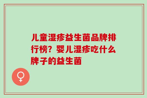 儿童益生菌品牌排行榜？婴儿吃什么牌子的益生菌