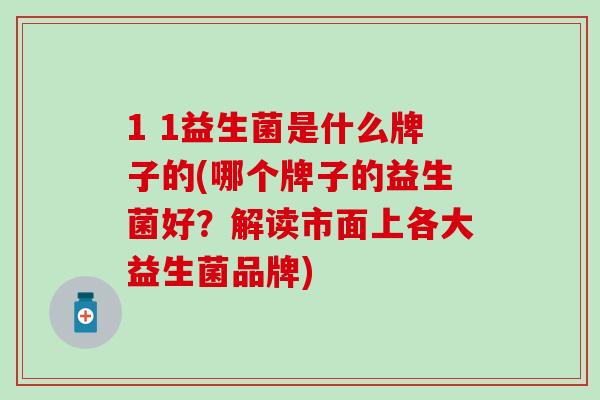 1 1益生菌是什么牌子的(哪个牌子的益生菌好？解读市面上各大益生菌品牌)