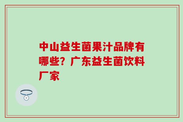中山益生菌果汁品牌有哪些？广东益生菌饮料厂家