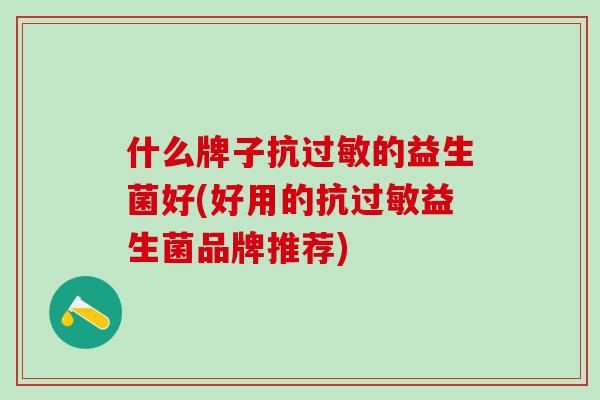 什么牌子抗的益生菌好(好用的抗益生菌品牌推荐) 什么牌子抗的益生菌好(好用的抗益生菌品牌推荐)