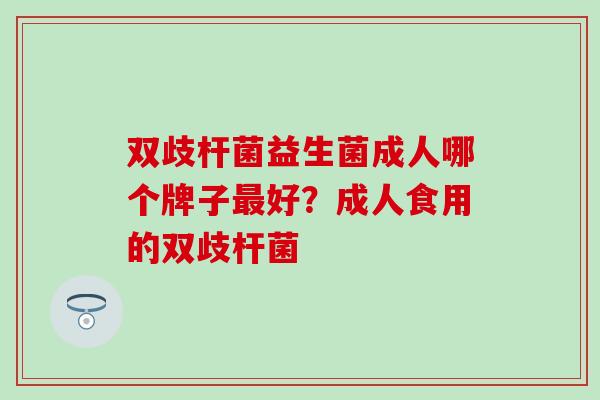 双歧杆菌益生菌成人哪个牌子好？成人食用的双歧杆菌