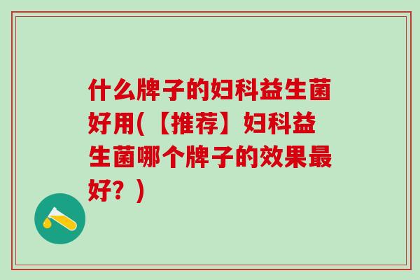 什么牌子的益生菌好用(【推荐】益生菌哪个牌子的效果好？)