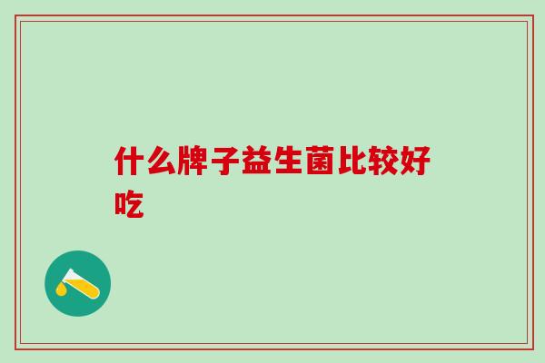什么牌子益生菌比较好吃
