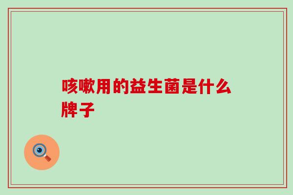 用的益生菌是什么牌子 用的益生菌是什么牌子