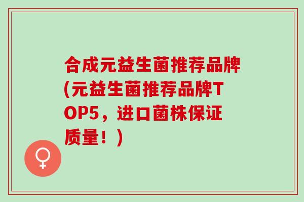 合成元益生菌推荐品牌(元益生菌推荐品牌TOP5，进口菌株保证质量！)