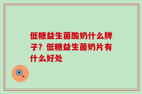 低糖益生菌酸奶什么牌子？低糖益生菌奶片有什么好处