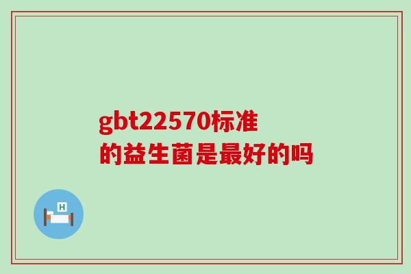 gbt22570标准的益生菌是好的吗
