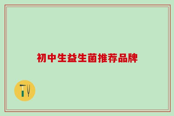 初中生益生菌推荐品牌