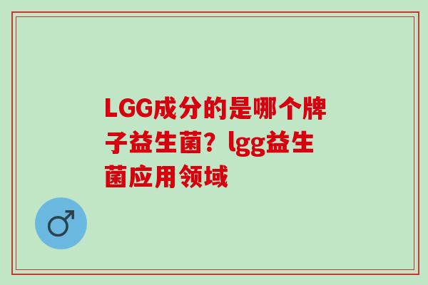 LGG成分的是哪个牌子益生菌？lgg益生菌应用领域