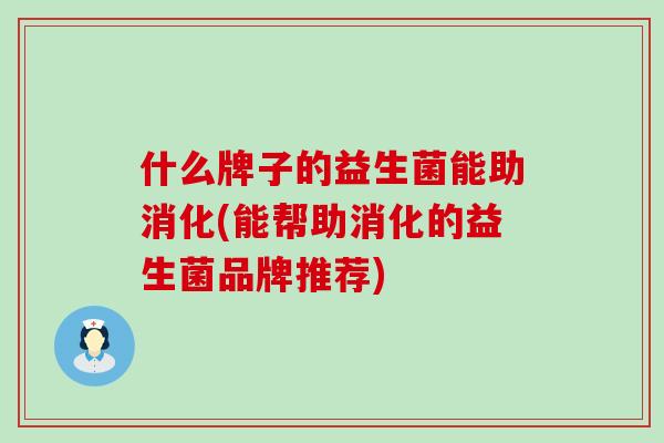 什么牌子的益生菌能助消化(能帮助消化的益生菌品牌推荐)