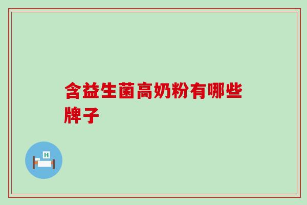含益生菌高奶粉有哪些牌子 含益生菌高奶粉有哪些牌子