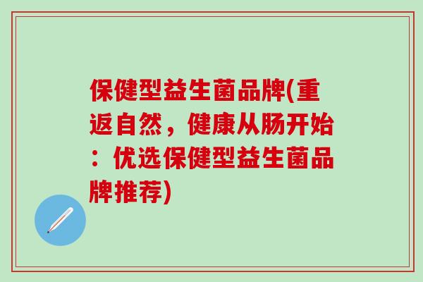 保健型益生菌品牌(重返自然，健康从肠开始：优选保健型益生菌品牌推荐)