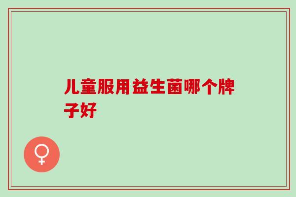 儿童服用益生菌哪个牌子好
