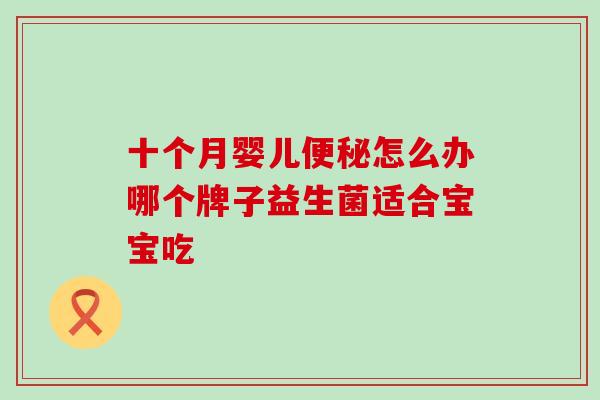 十个月婴儿怎么办哪个牌子益生菌适合宝宝吃
