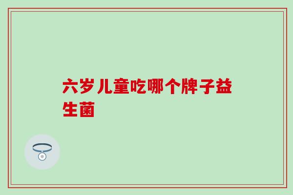 六岁儿童吃哪个牌子益生菌