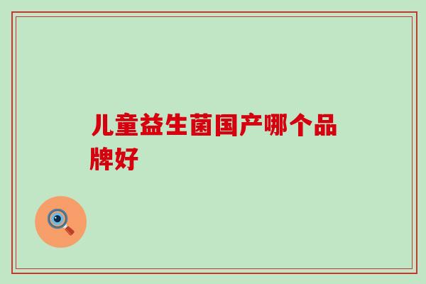 儿童益生菌国产哪个品牌好