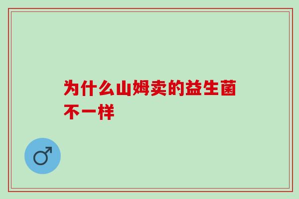 为什么山姆卖的益生菌不一样