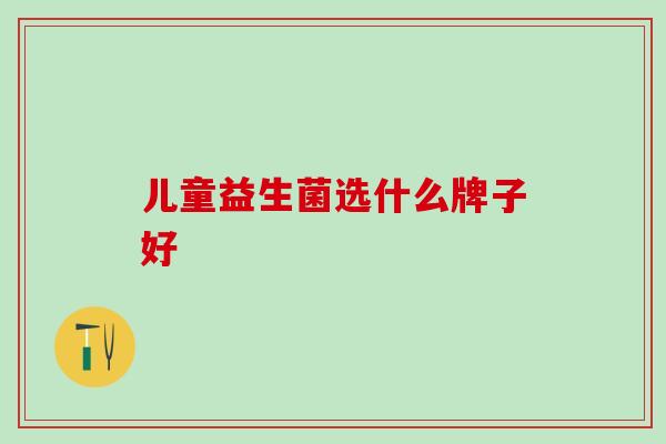 儿童益生菌选什么牌子好