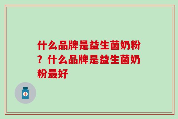 什么品牌是益生菌奶粉？什么品牌是益生菌奶粉好