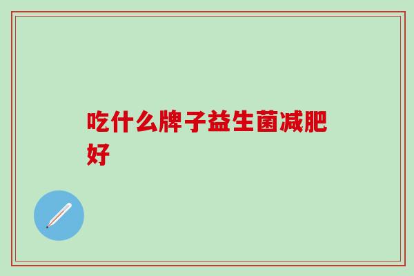 吃什么牌子益生菌好