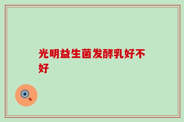 光明益生菌发酵乳好不好