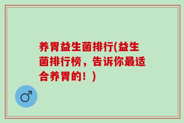 养胃益生菌排行(益生菌排行榜，告诉你适合养胃的！)