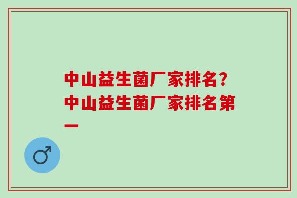 中山益生菌厂家排名？中山益生菌厂家排名第一