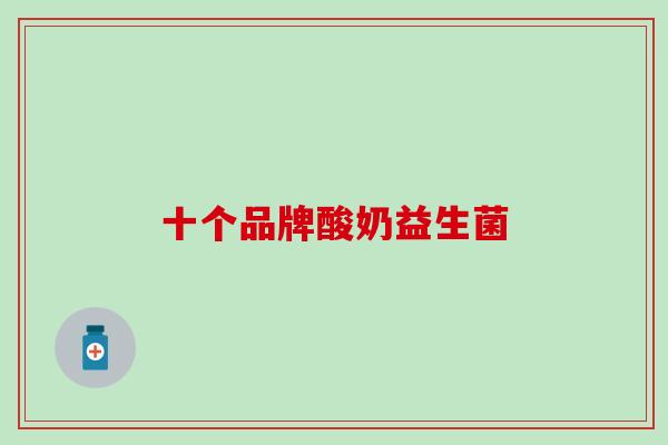 十个品牌酸奶益生菌