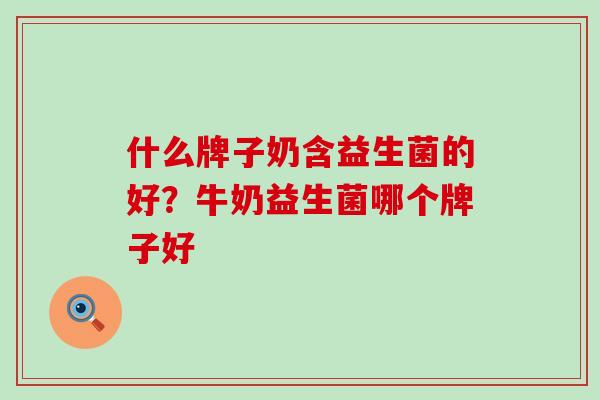 什么牌子奶含益生菌的好？牛奶益生菌哪个牌子好