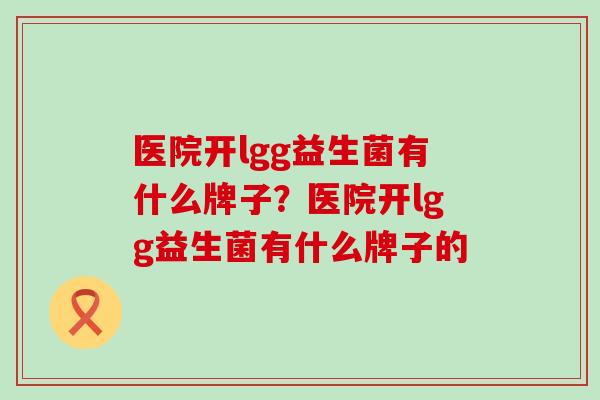 医院开lgg益生菌有什么牌子？医院开lgg益生菌有什么牌子的