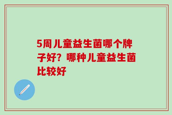 5周儿童益生菌哪个牌子好？哪种儿童益生菌比较好