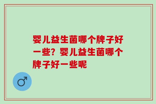 婴儿益生菌哪个牌子好一些？婴儿益生菌哪个牌子好一些呢