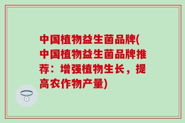 中国植物益生菌品牌(中国植物益生菌品牌推荐：增强植物生长，提高农作物产量)