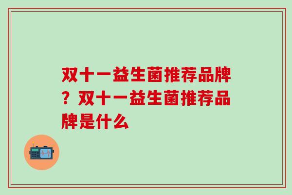 双十一益生菌推荐品牌？双十一益生菌推荐品牌是什么