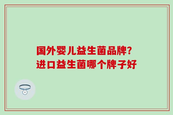 国外婴儿益生菌品牌？进口益生菌哪个牌子好