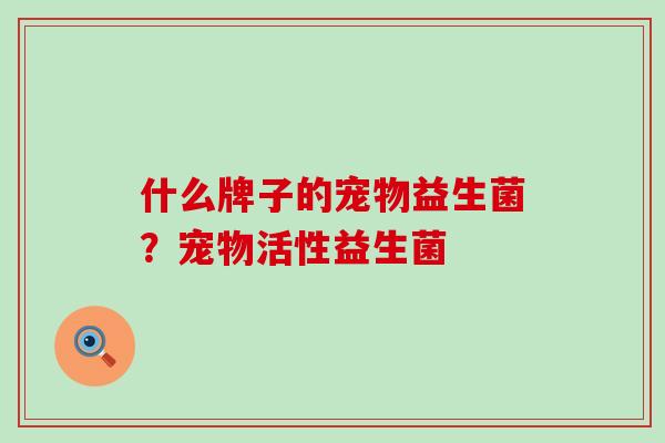 什么牌子的宠物益生菌？宠物活性益生菌