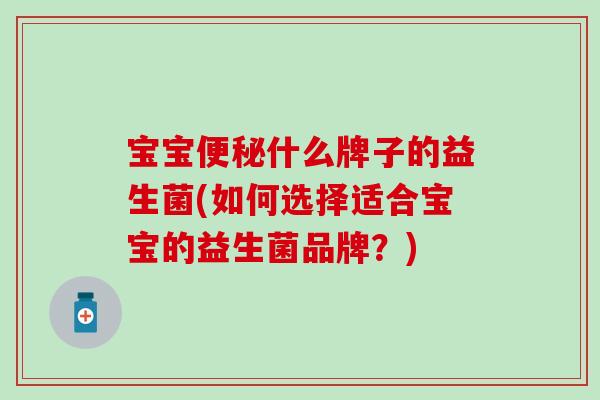 宝宝什么牌子的益生菌(如何选择适合宝宝的益生菌品牌？)