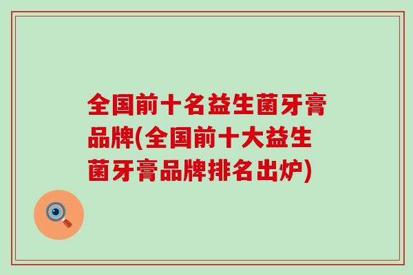 全国前十名益生菌牙膏品牌(全国前十大益生菌牙膏品牌排名出炉)