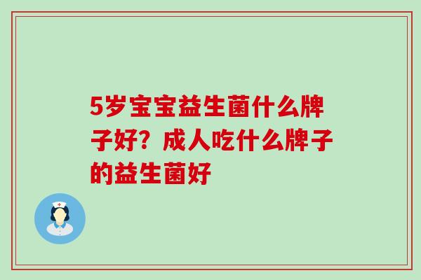 5岁宝宝益生菌什么牌子好？成人吃什么牌子的益生菌好