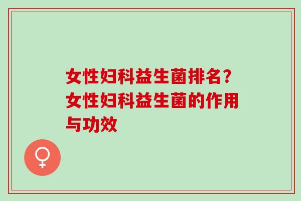 女性益生菌排名？女性益生菌的作用与功效