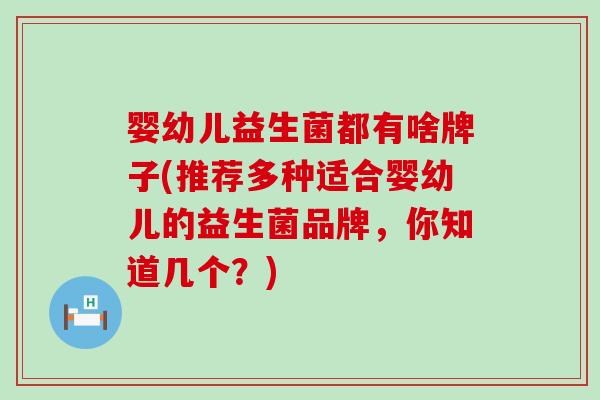 婴幼儿益生菌都有啥牌子(推荐多种适合婴幼儿的益生菌品牌，你知道几个？)