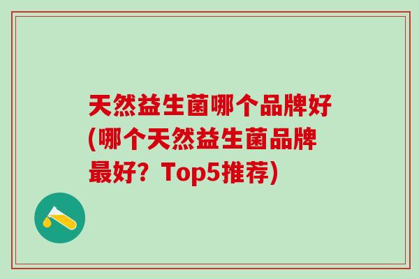 天然益生菌哪个品牌好(哪个天然益生菌品牌好？Top5推荐)