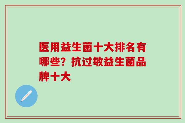 医用益生菌十大排名有哪些？抗益生菌品牌十大