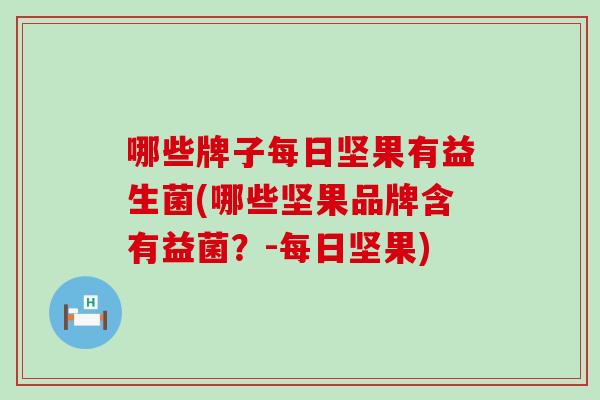 哪些牌子每日坚果有益生菌(哪些坚果品牌含有益菌？-每日坚果)