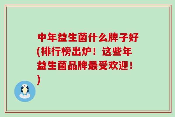 中年益生菌什么牌子好(排行榜出炉！这些年益生菌品牌受欢迎！)