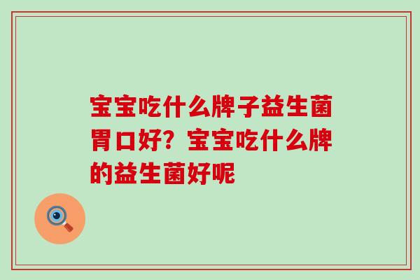 宝宝吃什么牌子益生菌胃口好？宝宝吃什么牌的益生菌好呢