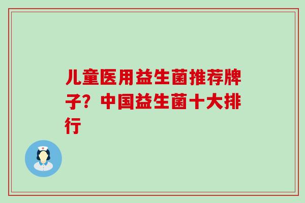 儿童医用益生菌推荐牌子？中国益生菌十大排行