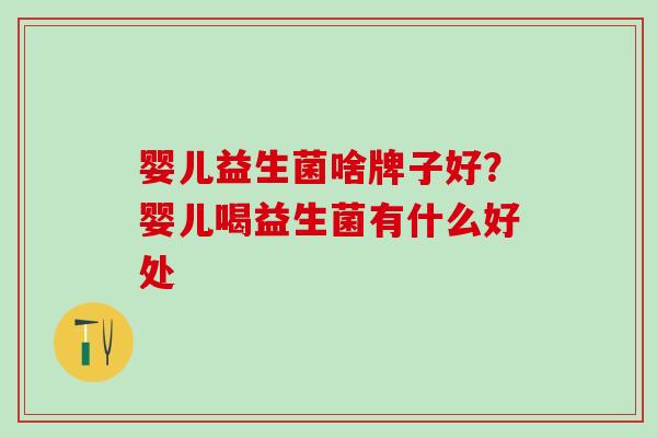 婴儿益生菌啥牌子好？婴儿喝益生菌有什么好处